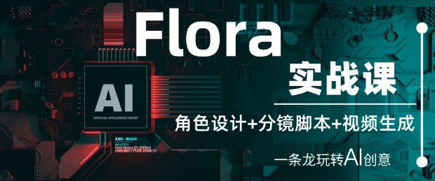 Flora实战课：角色设计+分镜脚本+视频生成，一条龙玩转AI创意-润泽资源库