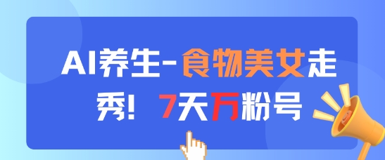 AI养生新玩法，食物美女走秀，7天万粉号-润泽资源库