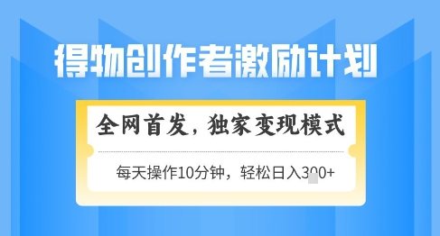 得物创作者激励，独家变现模式，轻松上手，日入3张+可矩阵，可放大【揭秘】-润泽资源库