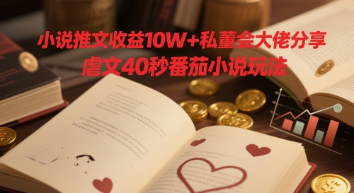 小说推文收益10W+私董会大佬分享，虐文40秒番茄小说玩法-润泽资源库