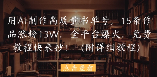 用AI制作高质量书单号，15条作品涨粉13W，全平台爆火，免费教程快来抄(附详细教程)-润泽资源库