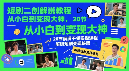 短剧二创解说教程，从小白到变现大神，20节满满干货实操课程，解锁短剧变现秘籍-润泽资源库