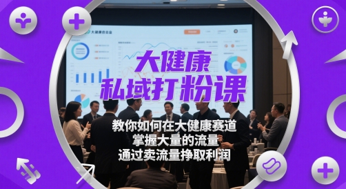 大健康私域打粉课，​教你如何在大健康赛道，掌握大量的流量，通过卖流量挣取利润-润泽资源库