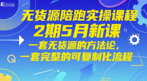 无货源陪跑实操课程2期5月新课，一套无货源的方法论，一套完整的可复制化流程-润泽资源库