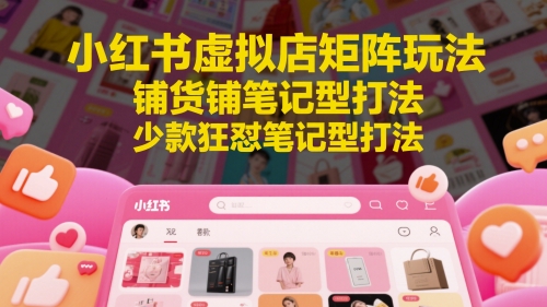 小红书虚拟店矩阵玩法，铺货铺笔记型打法，少款狂怼笔记型打法-润泽资源库
