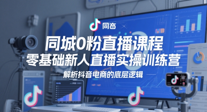 同城0粉直播课程，零基础新人直播实操训练营，解析抖音电商的底层逻辑-润泽资源库