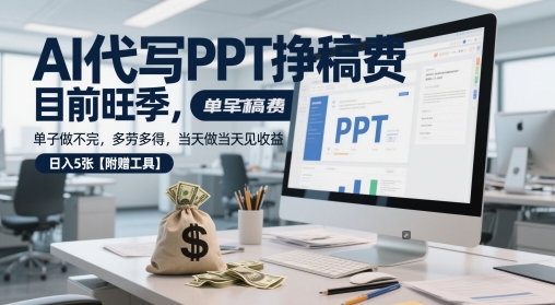 AI代写PPT挣稿费，目前旺季，单子做不完，多劳多得，当天做当天见收益，日入5张【附赠工具】-润泽资源库