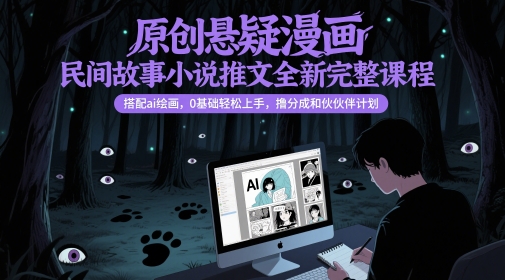 原创悬疑漫画民间故事小说推文全新完整课程， 搭配ai绘画，0基础轻松上手，撸分成和伙伴计划-润泽资源库