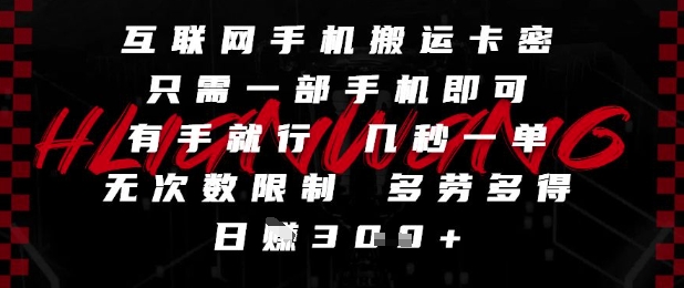 互联网手机搬运卡密，只需一部手机即可，有手就行，几秒一单，无次数限制，多劳多得，日入3张【揭秘】-润泽资源库