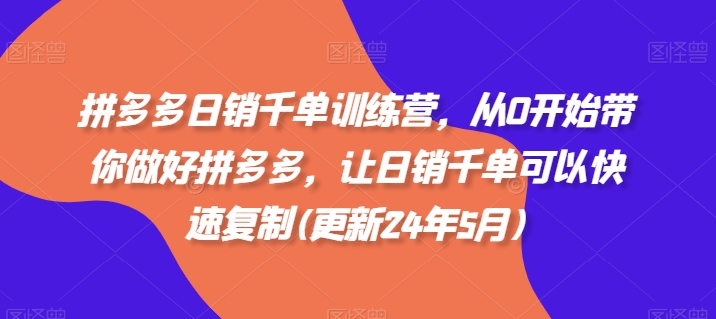 拼多多日销千单训练营，从0开始带你做好拼多多，让日销千单可以快速复制(更新25年5月)-润泽资源库