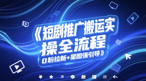 短剧推广搬运实操全流程，0粉拉新+星图强引导-润泽资源库