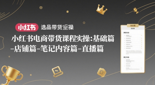 小红书电商带货课程实操：基础篇-选品篇-店铺篇-笔记内容篇-直播篇-润泽资源库