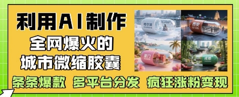 利用AI制作全网爆火的城市微缩胶囊，条条爆款， 多平台分发，疯狂涨粉变现-润泽资源库
