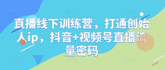 直播线下训练营，打通创始人ip，抖音+视频号直播流量密码-润泽资源库