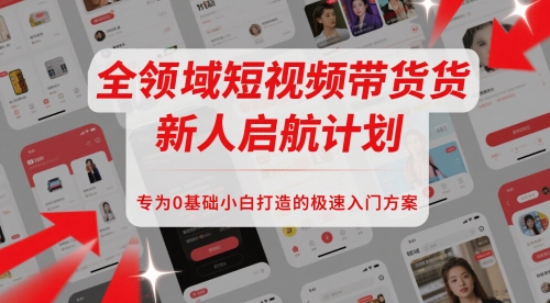 全领域短视频带货新人启航计划，专为0基础小白打造的极速入门方案-润泽资源库