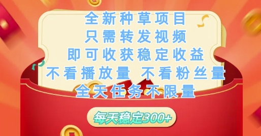 全新种草项目只需转发视频，即可收获稳定收益，不看播放量不看粉丝量，全天任务不限量，每天稳定3张【揭秘】-润泽资源库