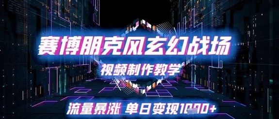赛博朋克风玄幻战场视频制作教学，流量暴涨单日变现1k+-润泽资源库
