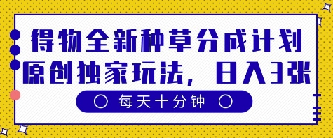 得物全新种草分成计划，原创独家玩法，每天只需十分钟，单日稳定变现多张【揭秘】-润泽资源库