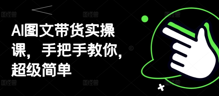 AI图文带货实操课，手把手教你，超级简单-润泽资源库