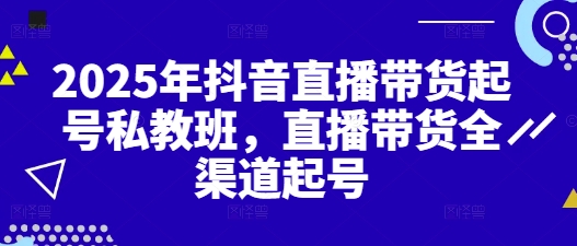 2025年抖音直播带货起号私教班，直播带货全渠道起号-润泽资源库