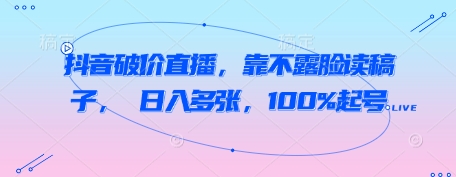 抖音破价直播，靠不露脸读稿子， 日入多张，100%起号-润泽资源库