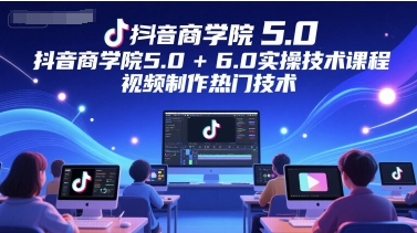 抖音商学院5.0+6.0实操技术课程，视频制作热门技术-润泽资源库