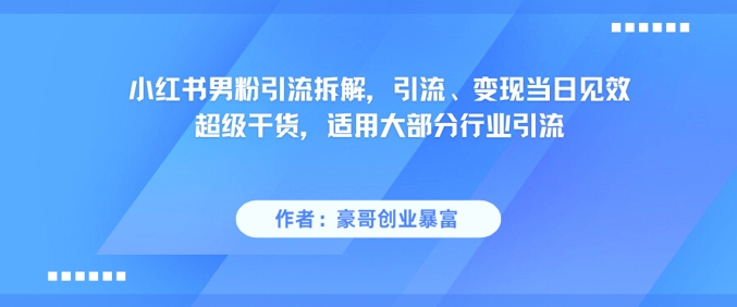 小红书男粉引流拆解，引流、变现当日见效超级干货，适用大部分行业引流-润泽资源库