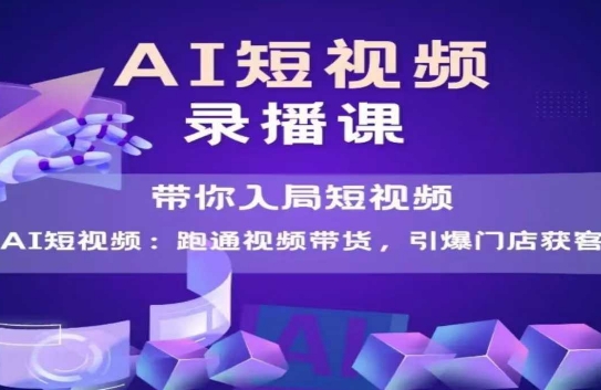 AI短视频爆款，带你入局短视频，跑通视频带货，引爆门店获客-润泽资源库