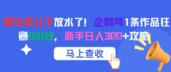 腾讯亲儿子放水了！企鹅号1条作品狂挣8份钱，新手日入3张+攻略-润泽资源库