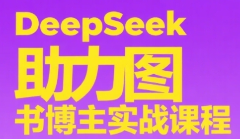 DeepSeek助力图书博主实战课，从0到1搭建账号、爆款选品逻辑、多维度内容制作技巧-润泽资源库