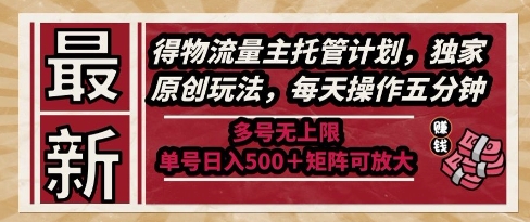 最新得物流量主托管计划，独家原创玩法，每天操作五分钟，多号无上限，单号日入5张+矩阵可放大【揭秘】-润泽资源库