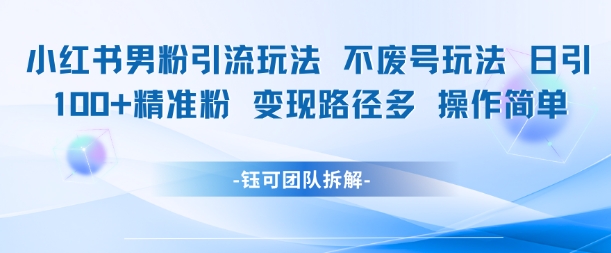 小红书男粉引流玩法不废号玩法日引100男粉变现路径多操作简单-润泽资源库
