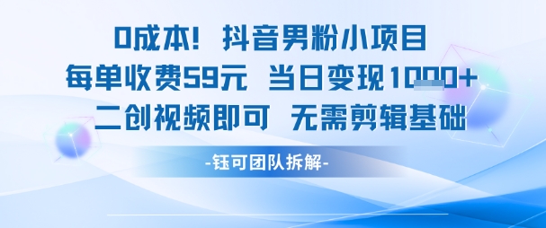 0成本，抖音男粉小项目 每单收费59元当日变现1k+ 二创视频即可无需剪辑基础-润泽资源库