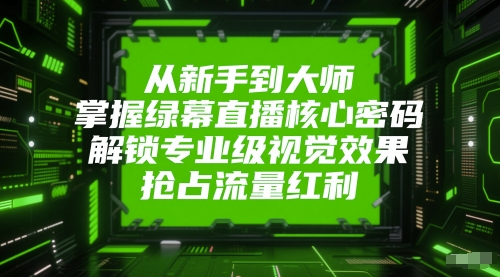 从新手到大师，掌握绿幕直播核心密码，解锁专业级视觉效果，抢占流量红利-润泽资源库