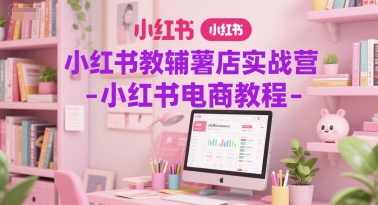 小红书教辅薯店实战营-小红书电商教程-润泽资源库