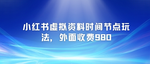 小红书虚拟资料时间节点玩法，外面收费980【附带项目教程】-润泽资源库