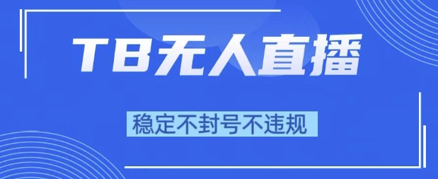 2025年TB无人直播带货10.0，全新技术，不违规，不封号，纯小白操作，日入1k【揭秘】-润泽资源库