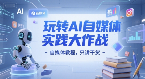 玩转AI自媒体实践大作战-自媒体教程，只讲干货-润泽资源库