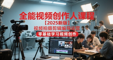 全能视频创作人课程【2025新版】视频拍摄剪辑编导运营，零基础学习视频创作-润泽资源库