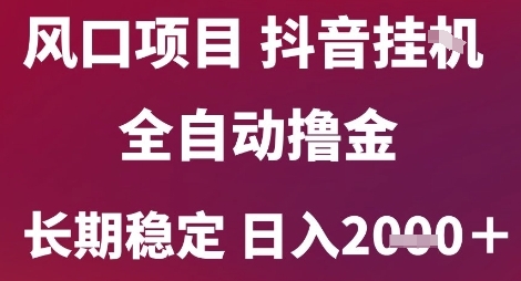 风口项目，六月最新玩法抖音无人挂G，全自动撸金，长期稳定 日入2k+【揭秘】-润泽资源库