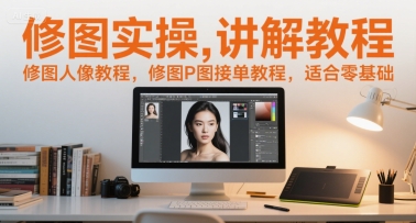 修图实操讲解教程，修图人像教程，修图P图接单教程，适合零基础-润泽资源库