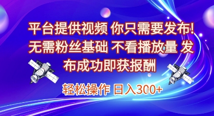 平台提供视频，你只需要发布， 无需粉丝基础，不看播放量，发布成功即获报酬，日入3张【揭秘】-润泽资源库