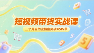 短视频带货实战课，三个月自然流橱窗突破45W单-润泽资源库