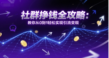 社群挣钱全攻略：教你从0到1轻松实现引流变现-润泽资源库