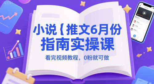 小说推文6月份指南实操课，看完视频教程，0粉就可做-润泽资源库