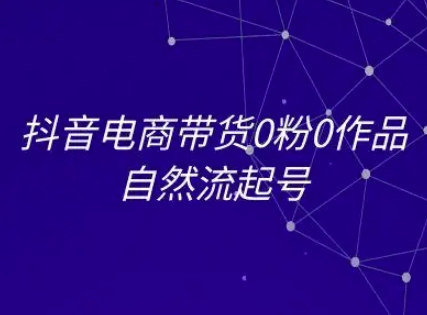 抖音电商带货0粉0作品自然流起号，抖音电商教程-润泽资源库