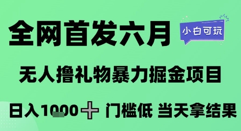 全网首发六月，无人撸礼物暴力掘金项目，日入1K+门槛低，当天拿结果，小白可玩【揭秘】-润泽资源库