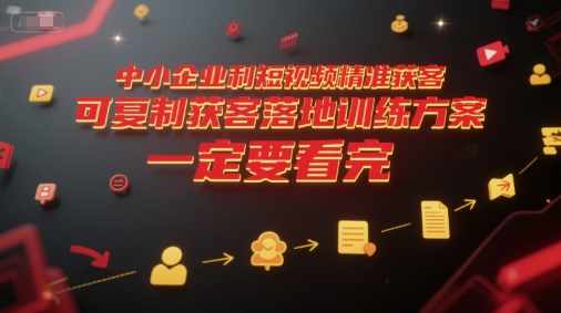 中小企业利用短视频精准获客，可复制获客落地训练方案，做好短视频，一定要看完-润泽资源库