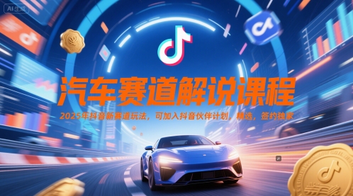 汽车赛道解说课程，2025年抖音新赛道玩法，可加入抖音伙伴计划，精选，签约独家-润泽资源库