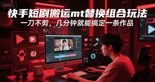 快手短剧搬运mt替换组合玩法，一刀不剪，几分钟就能搞定一条作品-润泽资源库